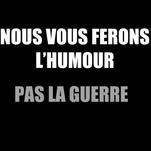 Nous fous ferons l'humour. Pas la guerre.